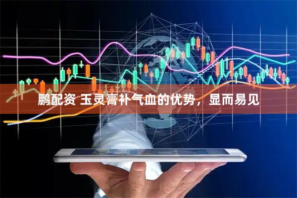鹏配资 玉灵膏补气血的优势,显而易见