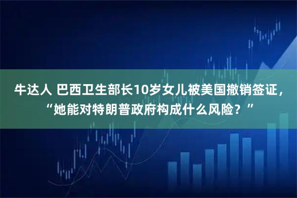 牛达人 巴西卫生部长10岁女儿被美国撤销签证,“她能对特朗普政府构成什么风险?”