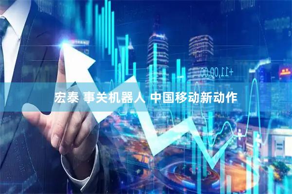 宏泰 事关机器人 中国移动新动作