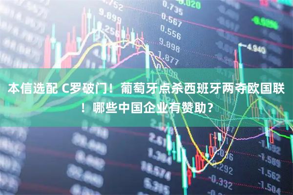 本信选配 C罗破门!葡萄牙点杀西班牙两夺欧国联!哪些中国企业有赞助?
