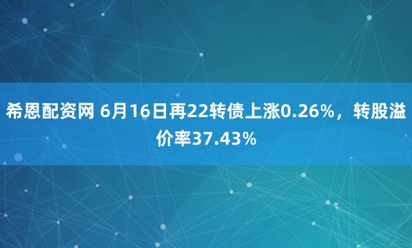 希恩配资网 6月16日再22转债上涨0.26%,转股溢价率37.43%