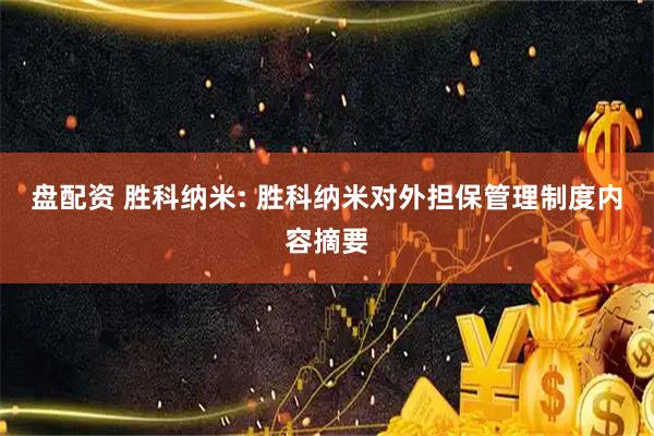 盘配资 胜科纳米: 胜科纳米对外担保管理制度内容摘要
