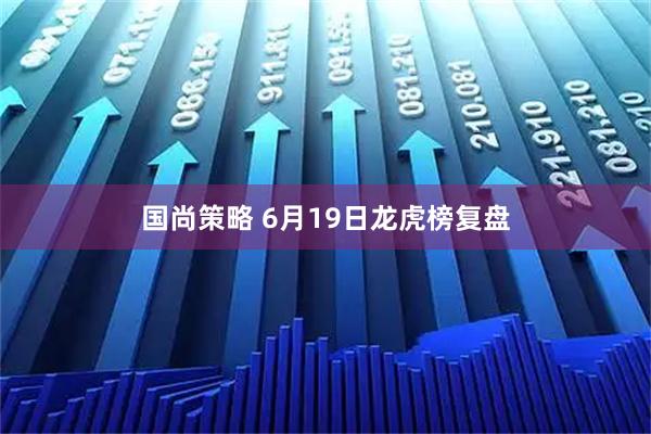 国尚策略 6月19日龙虎榜复盘