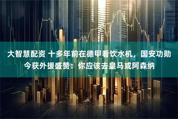 大智慧配资 十多年前在德甲看饮水机,国安功勋今获外援盛赞:你应该去皇马或阿森纳